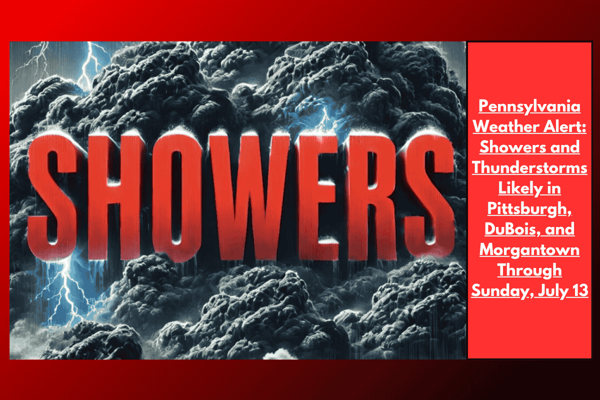Pennsylvania Weather Alert: Showers and Thunderstorms Likely in Pittsburgh, DuBois, and Morgantown Through Sunday, July 13