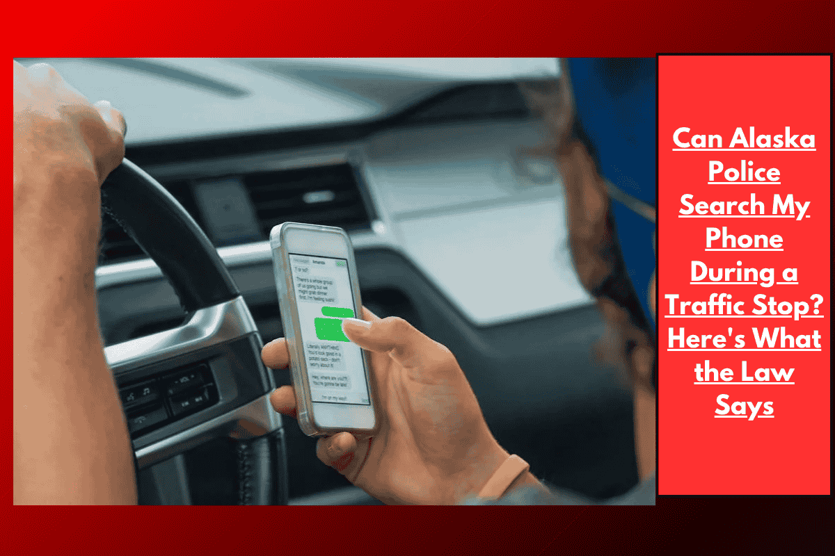 Can Alaska Police Search My Phone During a Traffic Stop? Here's What the Law Says