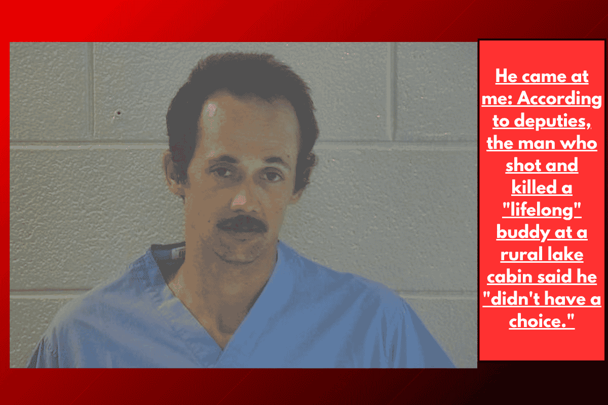 He came at me: According to deputies, the man who shot and killed a "lifelong" buddy at a rural lake cabin said he "didn't have a choice."