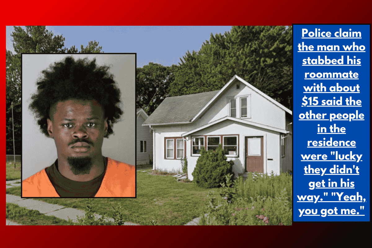 Police claim the man who stabbed his roommate with about $15 said the other people in the residence were "lucky they didn't get in his way." "Yeah, you got me."