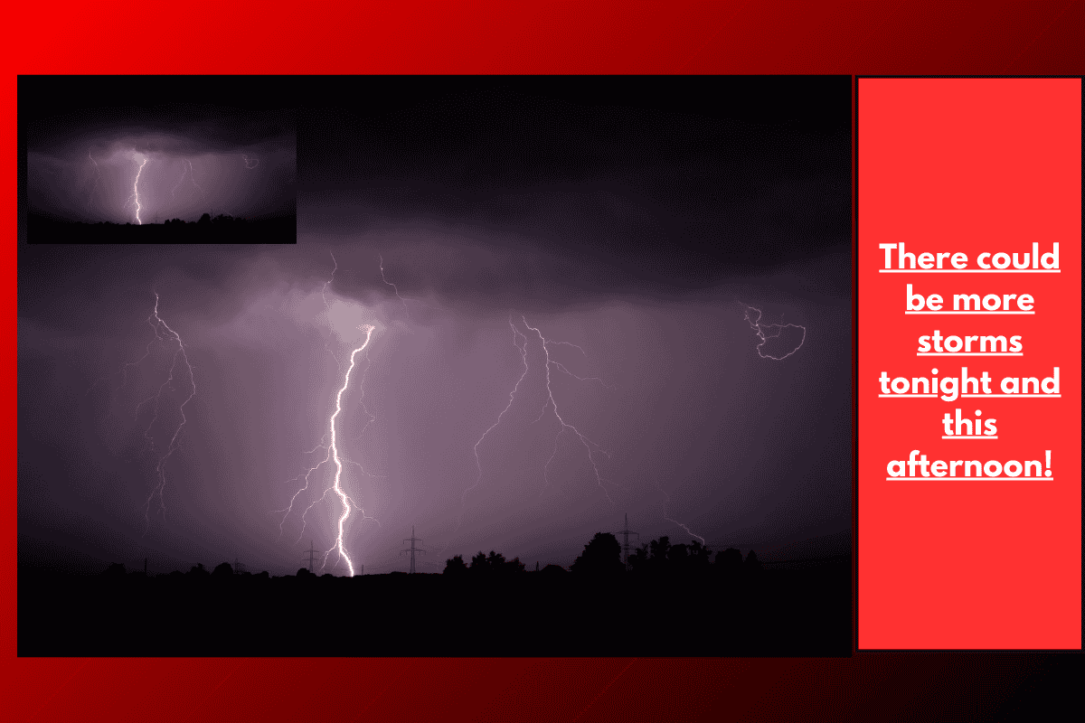 There could be more storms tonight and this afternoon!