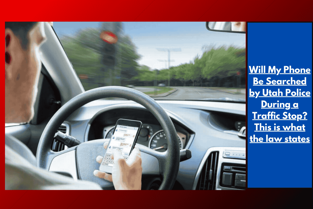 Will My Phone Be Searched by Utah Police During a Traffic Stop? This is what the law states