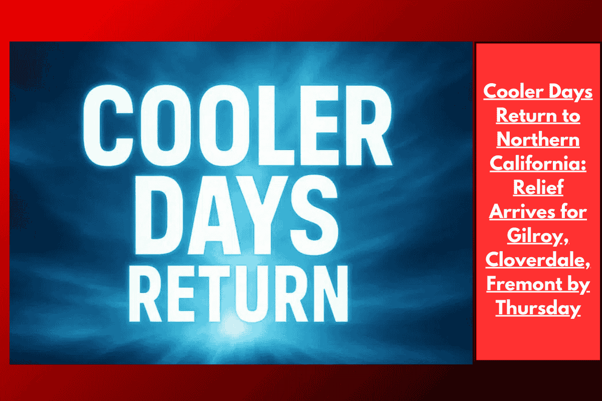 Cooler Days Return to Northern California: Relief Arrives for Gilroy, Cloverdale, Fremont by Thursday