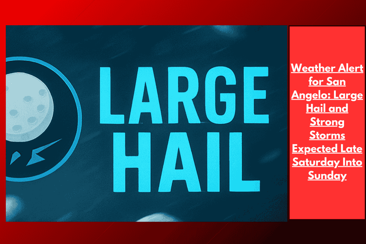 Weather Alert for San Angelo: Large Hail and Strong Storms Expected Late Saturday Into Sunday