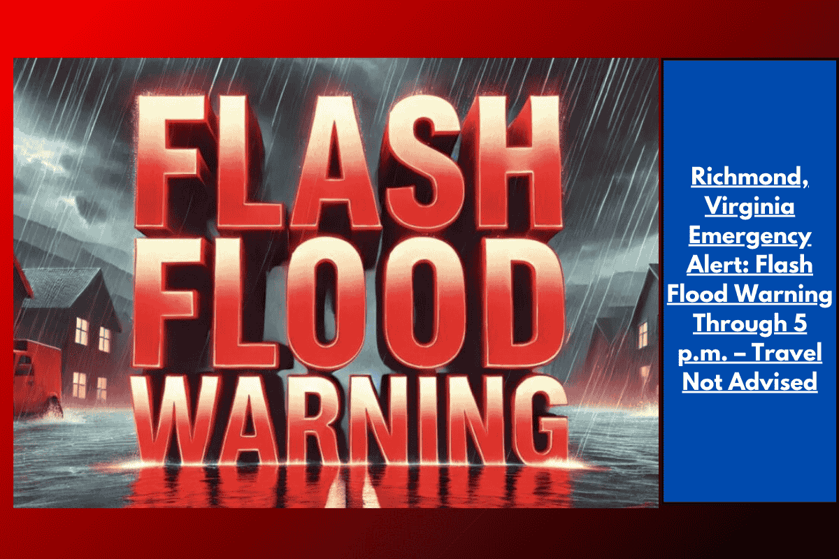 Richmond, Virginia Emergency Alert: Flash Flood Warning Through 5 p.m. – Travel Not Advised