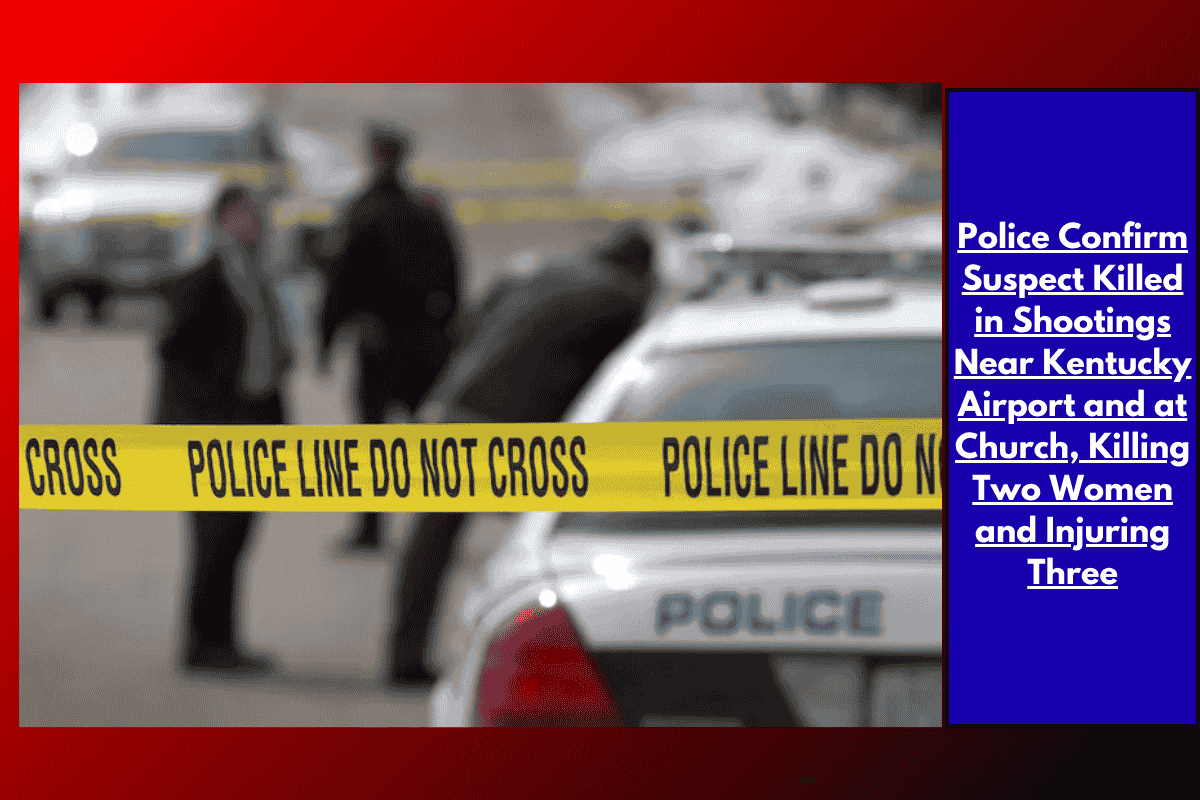 Police Confirm Suspect Killed in Shootings Near Kentucky Airport and at Church, Killing Two Women and Injuring Three