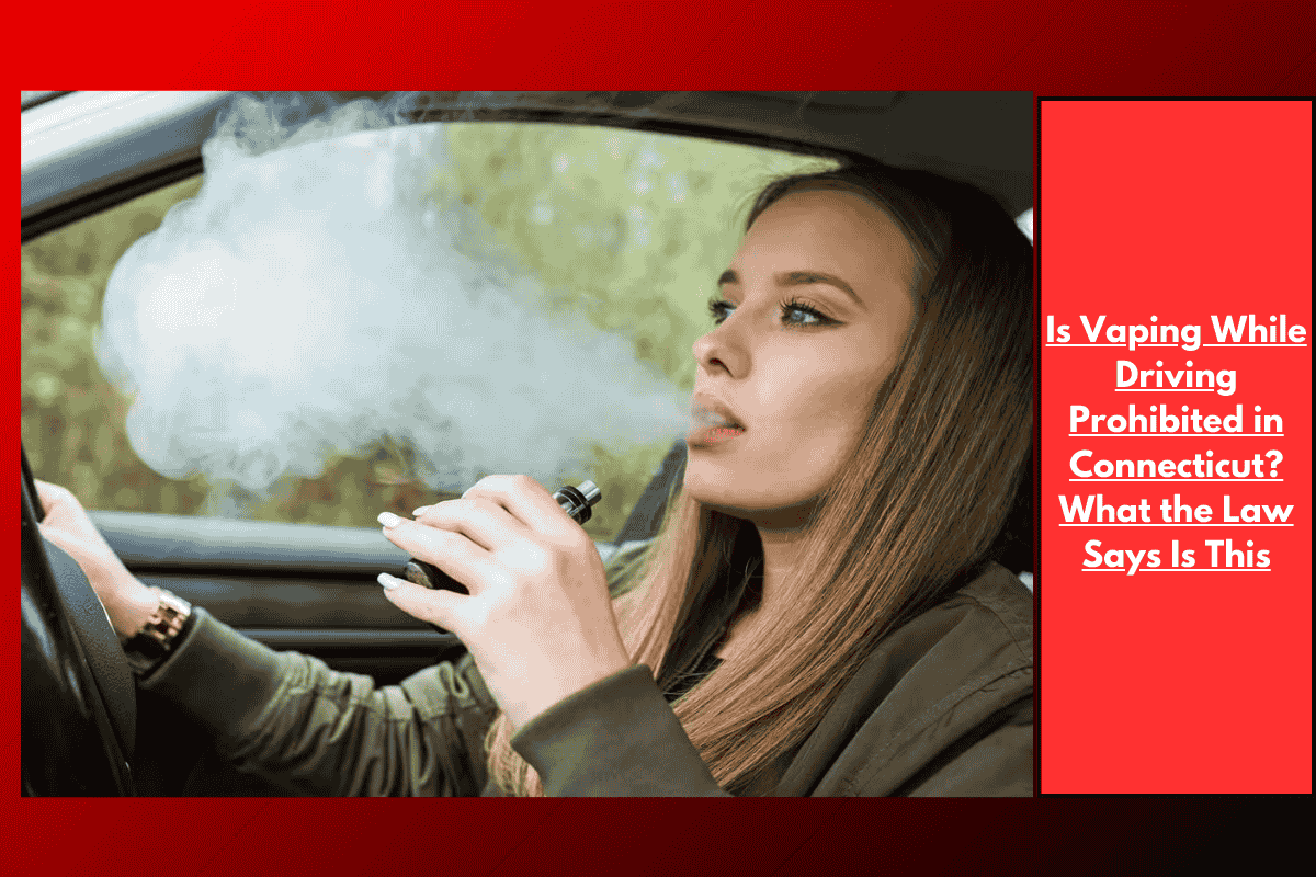 Is Vaping While Driving Prohibited in Connecticut? What the Law Says Is This
