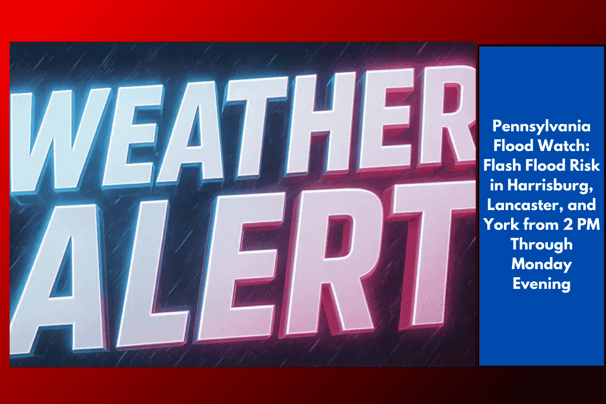 Pennsylvania Flood Watch: Flash Flood Risk in Harrisburg, Lancaster, and York from 2 PM Through Monday Evening