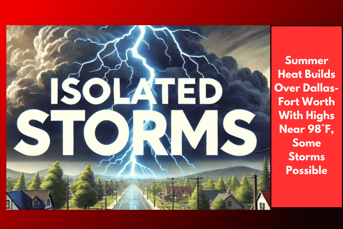 Summer Heat Builds Over Dallas-Fort Worth With Highs Near 98°F, Some Storms Possible