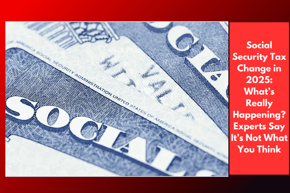 Social Security Tax Change in 2025: What’s Really Happening? Experts Say It’s Not What You Think