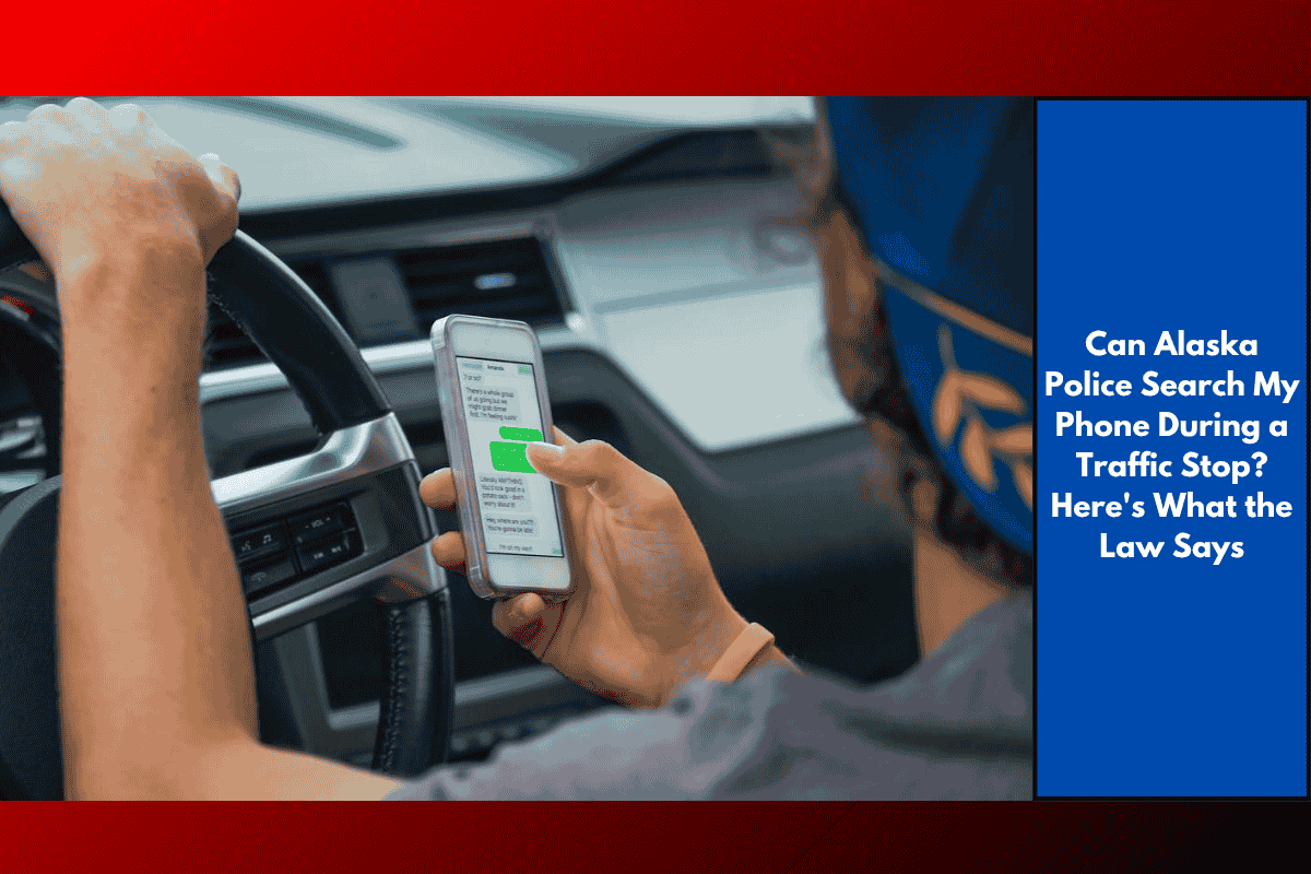 Can Alaska Police Search My Phone During a Traffic Stop? Here's What the Law Says