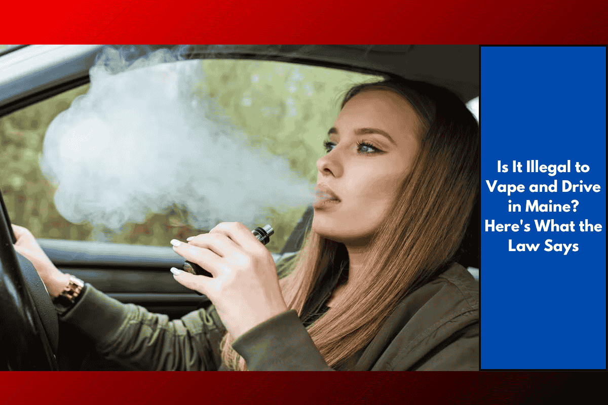 Is It Illegal to Vape and Drive in Maine? Here's What the Law Says