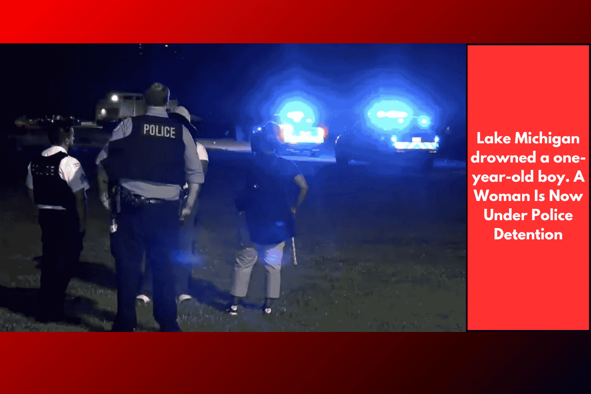 Lake Michigan drowned a one-year-old boy. A Woman Is Now Under Police Detention