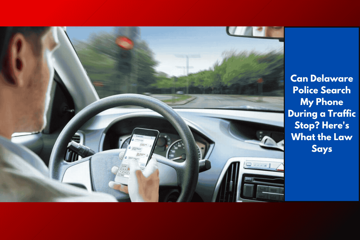 Can Delaware Police Search My Phone During a Traffic Stop? Here's What the Law Says