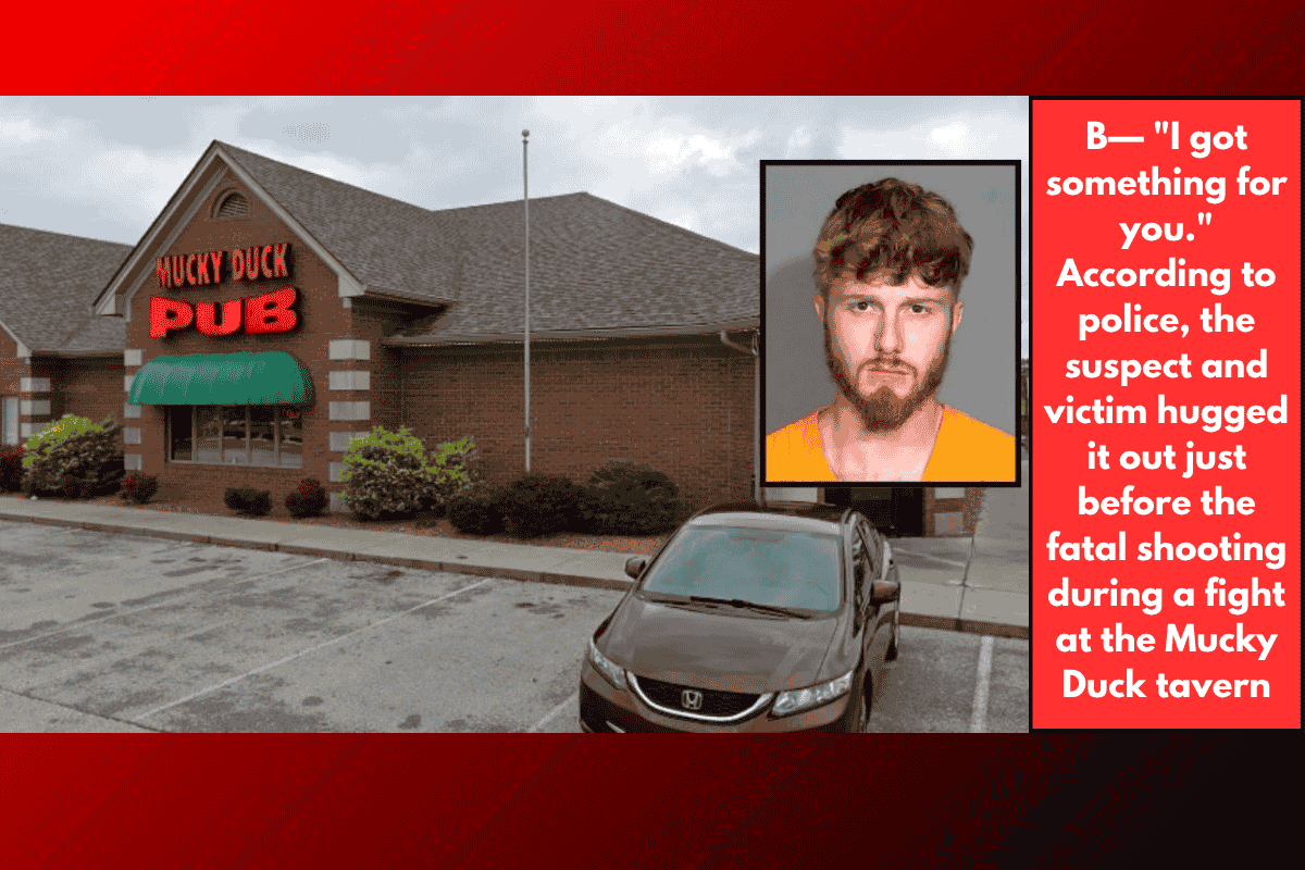 B— "I got something for you." According to police, the suspect and victim hugged it out just before the fatal shooting during a fight at the Mucky Duck tavern