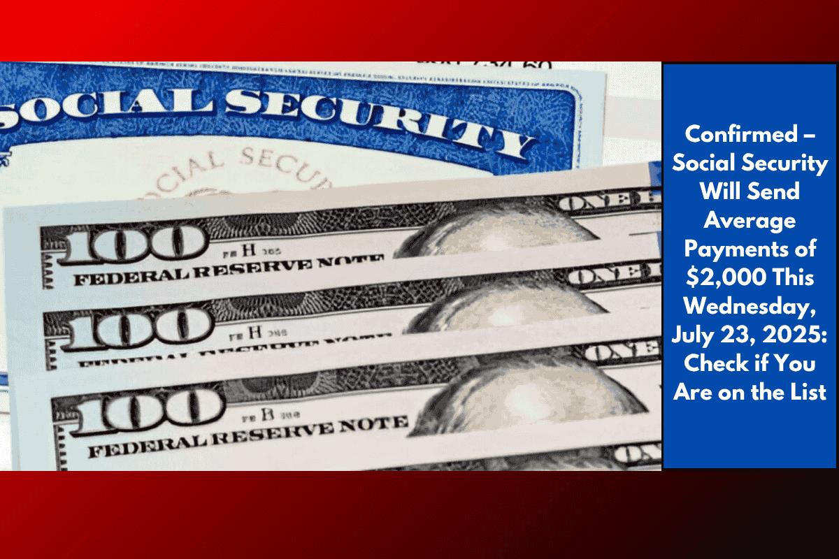 Confirmed – Social Security Will Send Average Payments of $2,000 This Wednesday, July 23, 2025: Check if You Are on the List