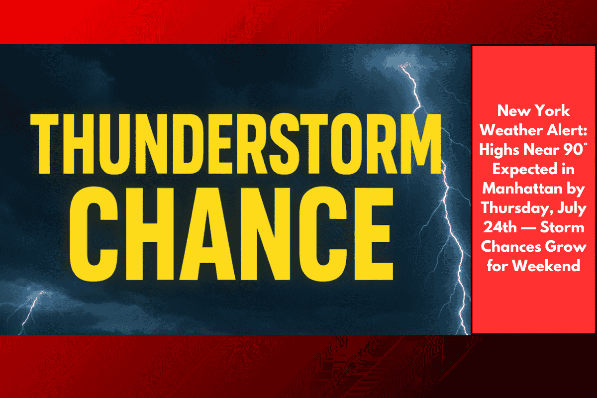 New York Weather Alert: Highs Near 90° Expected in Manhattan by Thursday, July 24th — Storm Chances Grow for Weekend
