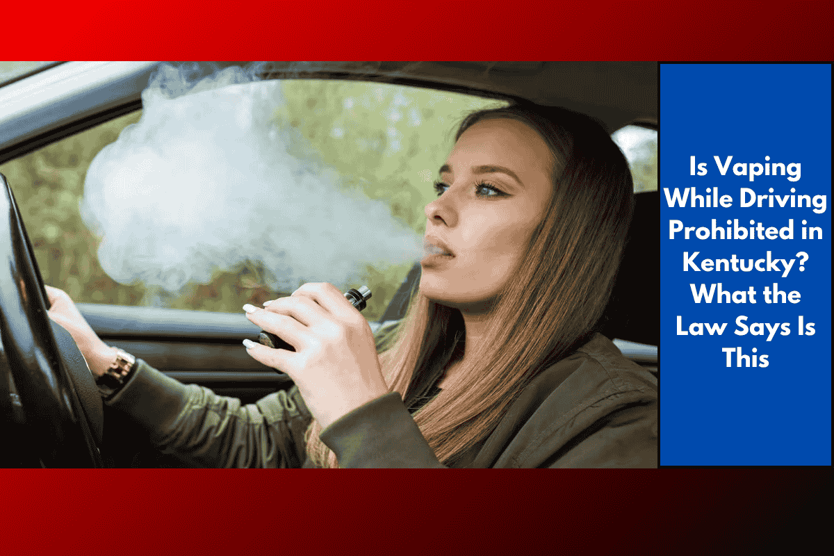 Is Vaping While Driving Prohibited in Kentucky? What the Law Says Is This