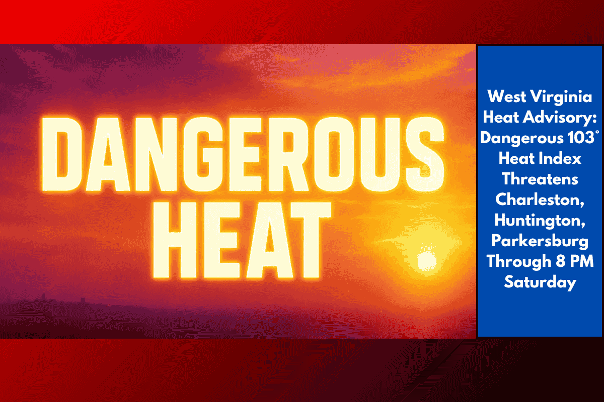 West Virginia Heat Advisory: Dangerous 103° Heat Index Threatens Charleston, Huntington, Parkersburg Through 8 PM Saturday