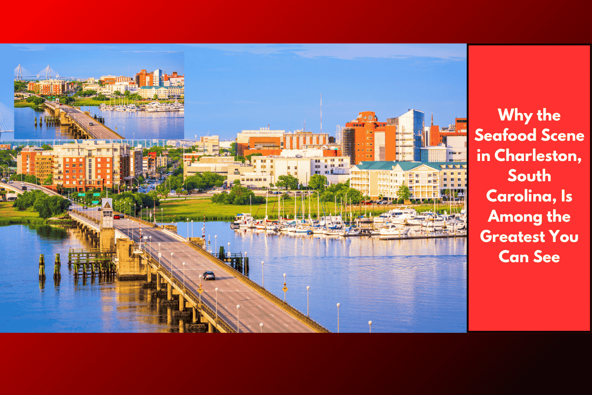 Why the Seafood Scene in Charleston, South Carolina, Is Among the Greatest You Can See