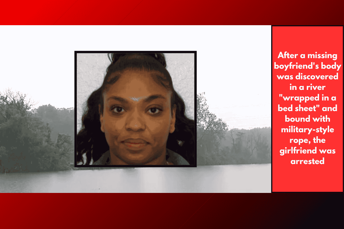 After a missing boyfriend's body was discovered in a river "wrapped in a bed sheet" and bound with military-style rope, the girlfriend was arrested