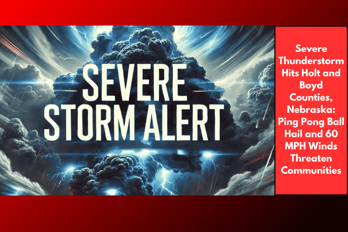 Severe Thunderstorm Hits Holt and Boyd Counties, Nebraska: Ping Pong Ball Hail and 60 MPH Winds Threaten Communities