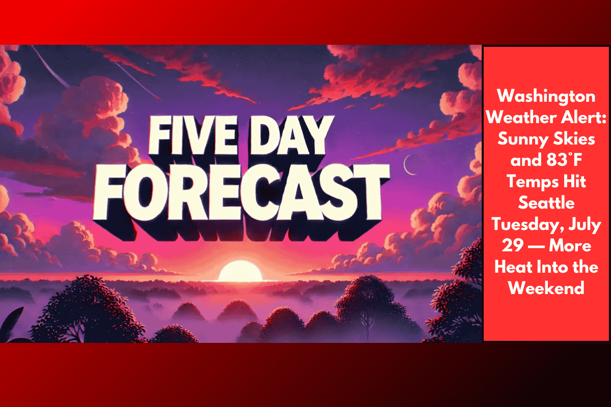Washington Weather Alert: Sunny Skies and 83°F Temps Hit Seattle Tuesday, July 29 — More Heat Into the Weekend