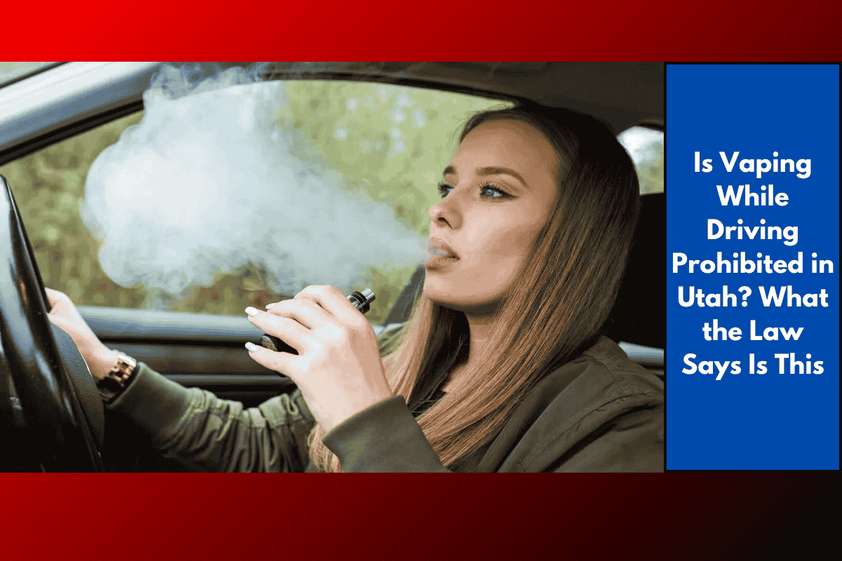 Is Vaping While Driving Prohibited in Utah? What the Law Says Is This