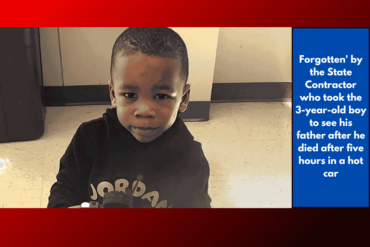 Forgotten' by the State Contractor who took the 3-year-old boy to see his father after he died after five hours in a hot car