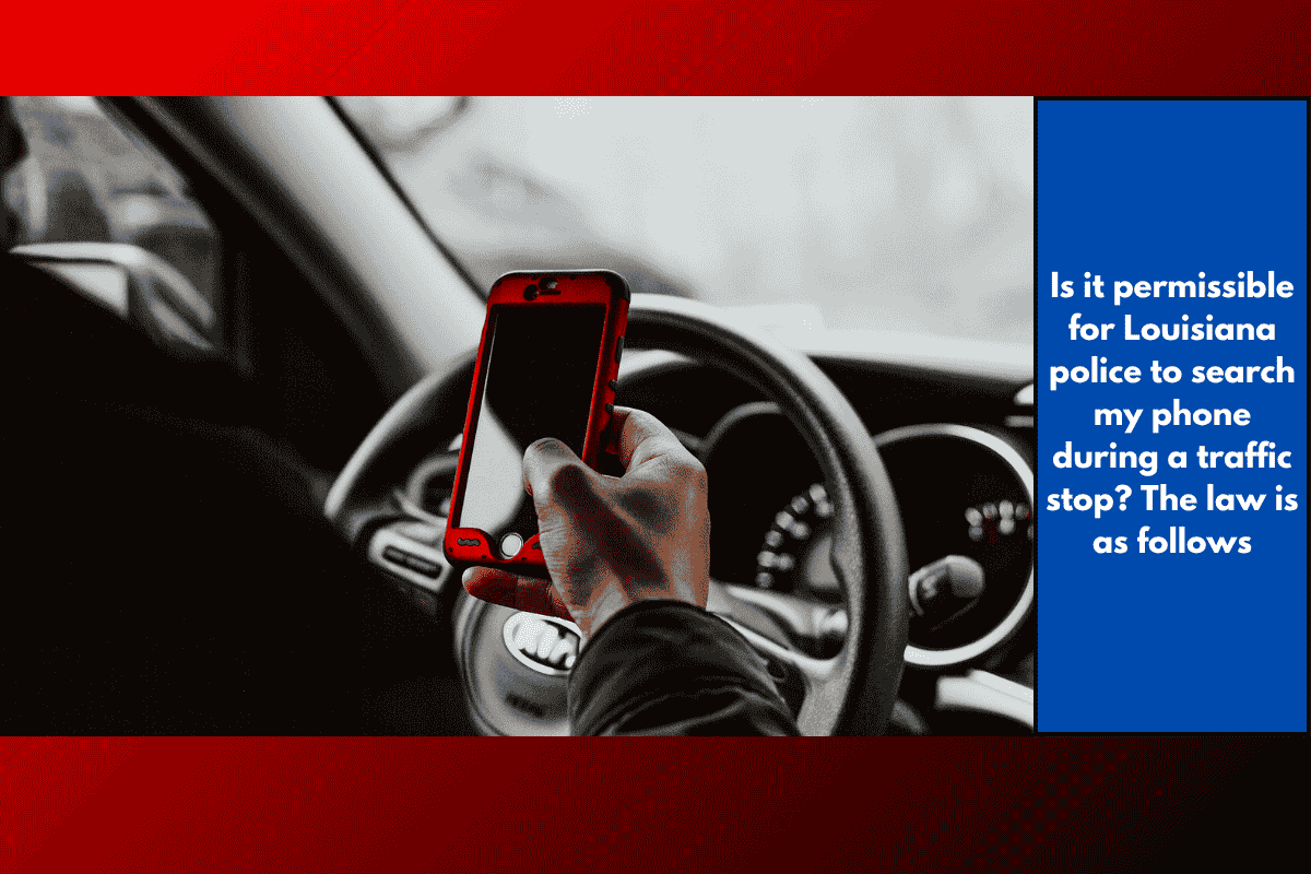 Is it permissible for Louisiana police to search my phone during a traffic stop? The law is as follows