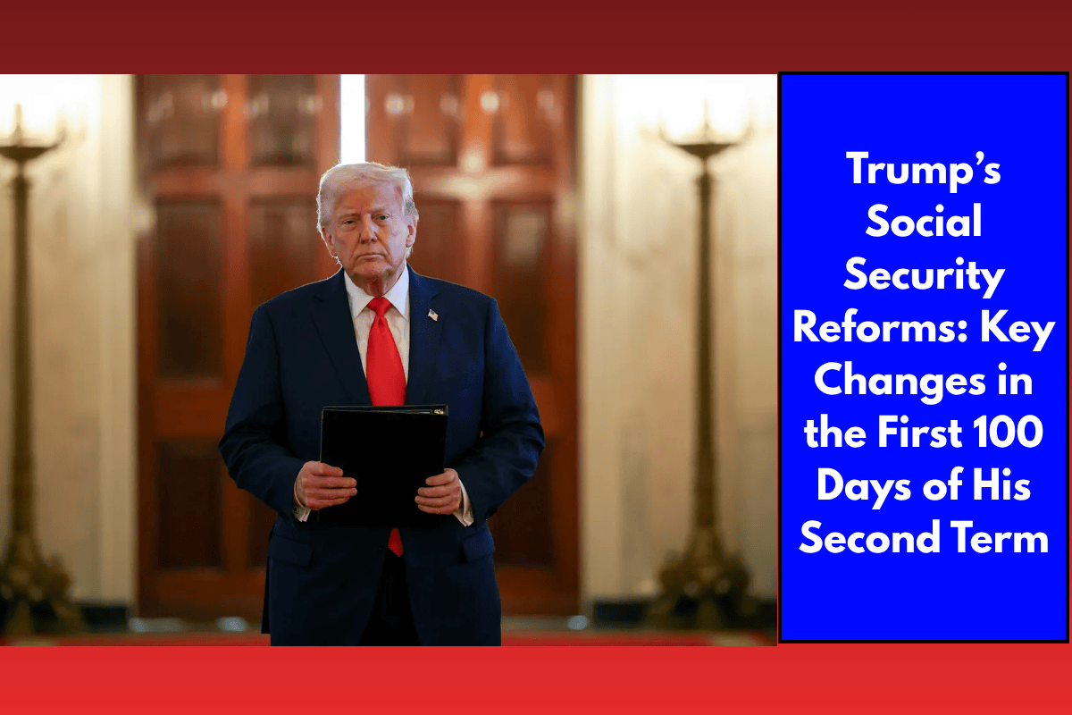 Trump’s Social Security Reforms: Key Changes in the First 100 Days of His Second Term