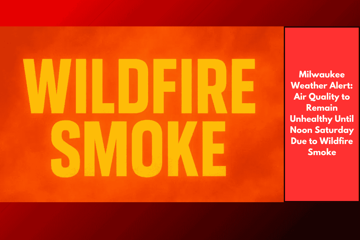 Milwaukee Weather Alert: Air Quality to Remain Unhealthy Until Noon Saturday Due to Wildfire Smoke