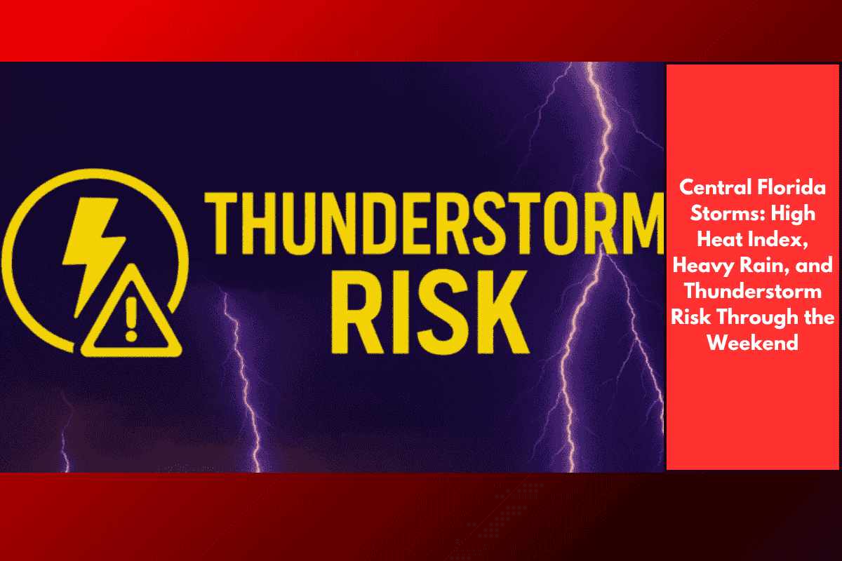 Central Florida Storms: High Heat Index, Heavy Rain, and Thunderstorm Risk Through the Weekend