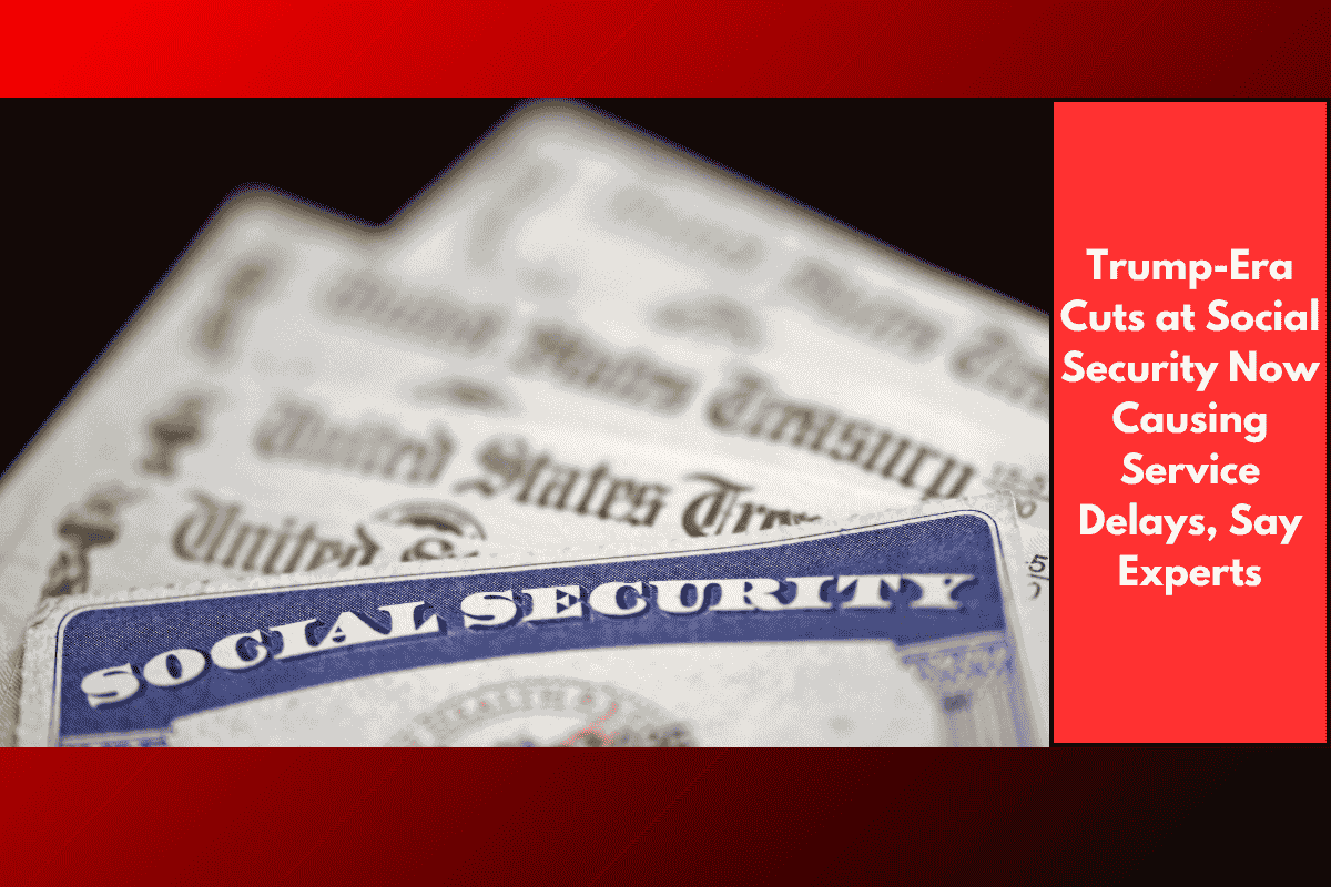 Trump-Era Cuts at Social Security Now Causing Service Delays, Say Experts