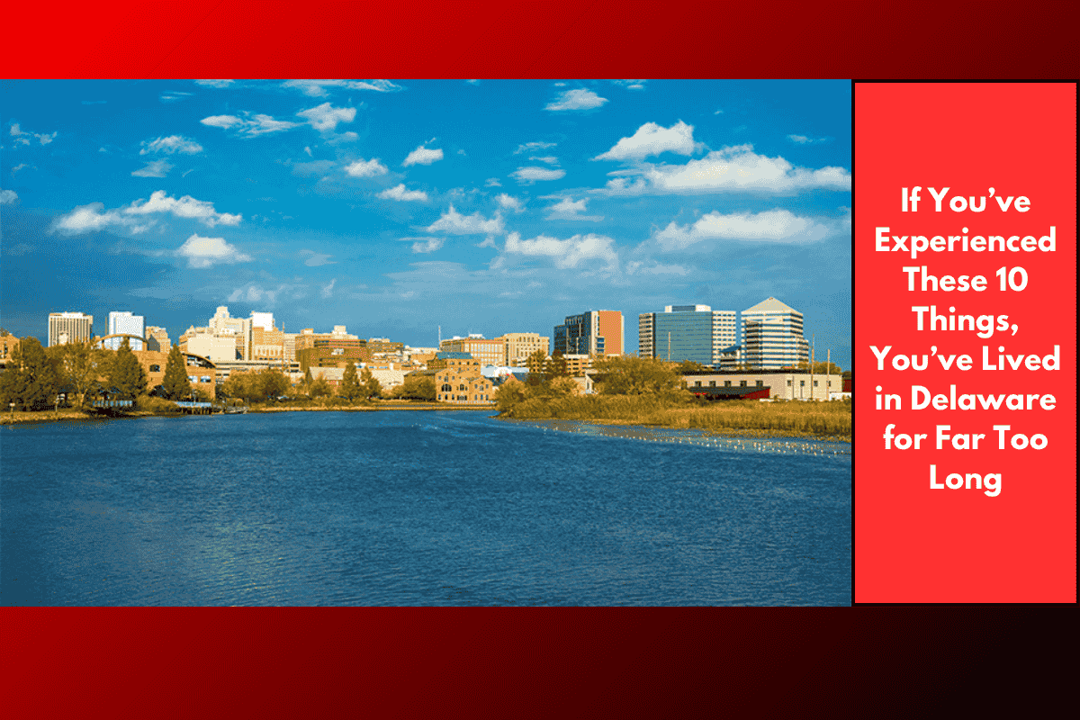 If You’ve Experienced These 10 Things, You’ve Lived in Delaware for Far Too Long