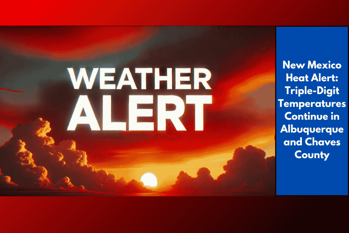 New Mexico Heat Alert: Triple-Digit Temperatures Continue in Albuquerque and Chaves County