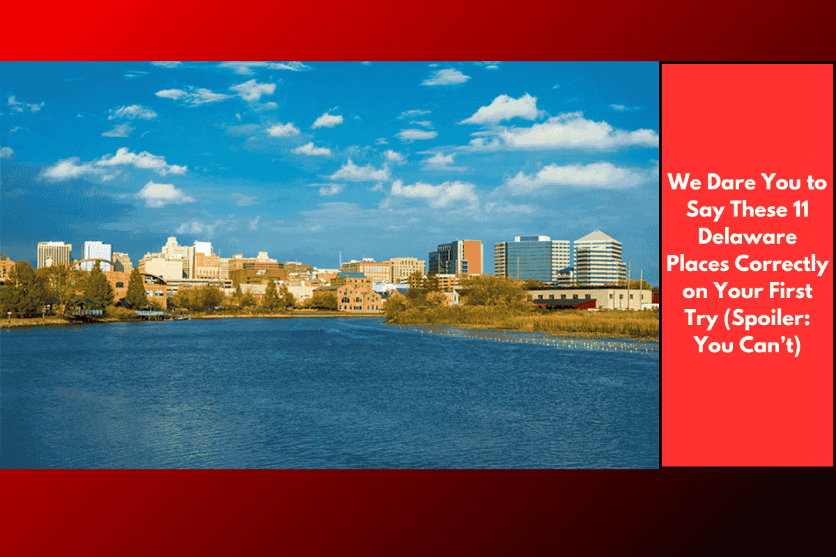 We Dare You to Say These 11 Delaware Places Correctly on Your First Try (Spoiler: You Can’t)