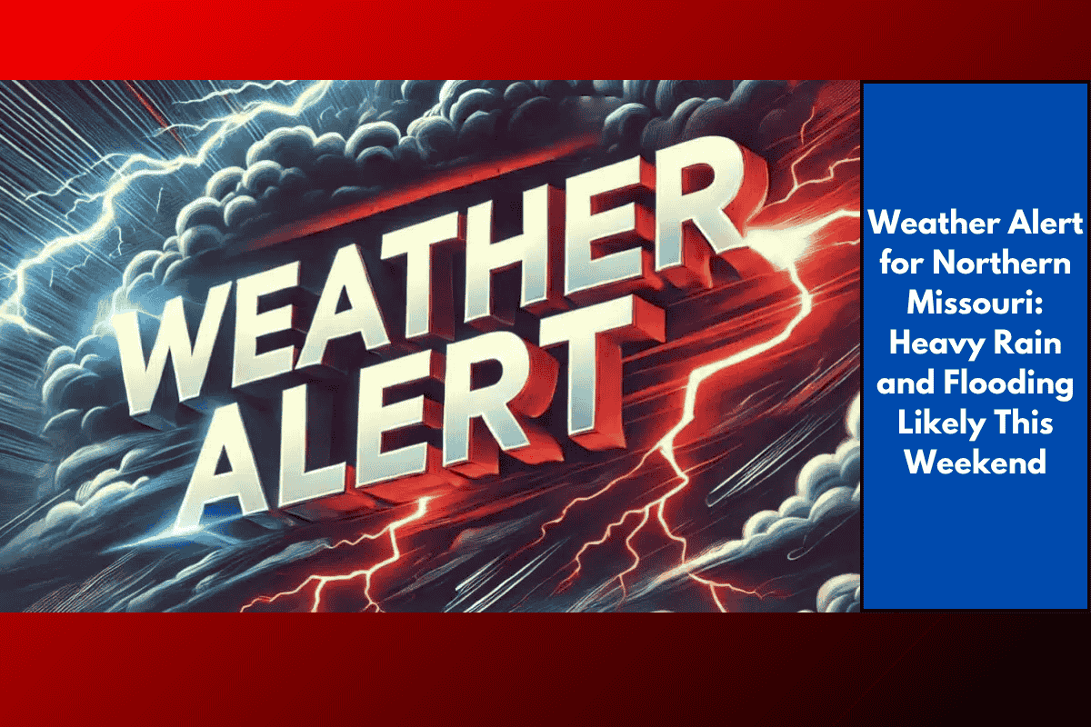 Weather Alert for Northern Missouri: Heavy Rain and Flooding Likely This Weekend