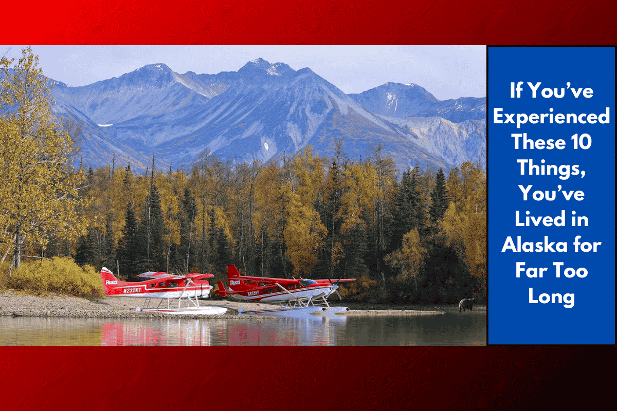 If You’ve Experienced These 10 Things, You’ve Lived in Alaska for Far Too Long