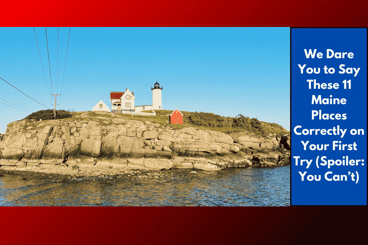 We Dare You to Say These 11 Maine Places Correctly on Your First Try (Spoiler: You Can’t)