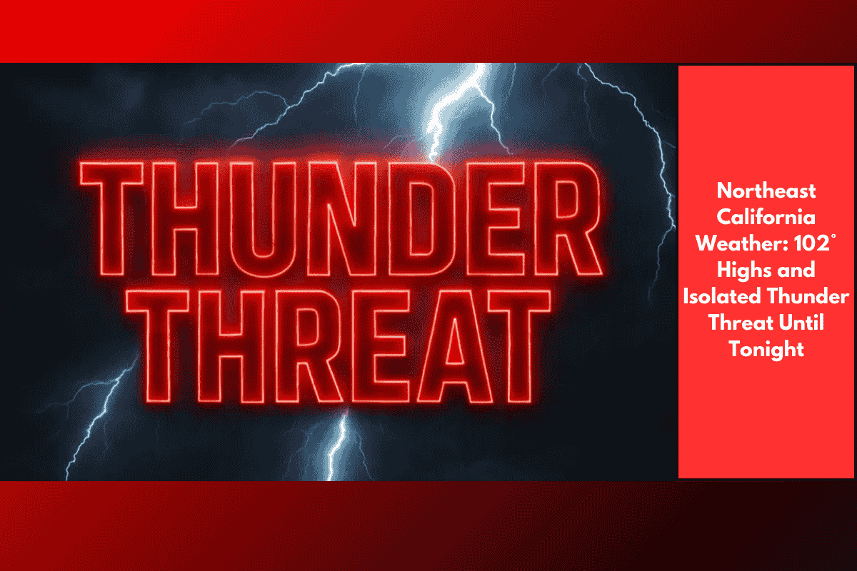 Northeast California Weather: 102° Highs and Isolated Thunder Threat Until Tonight