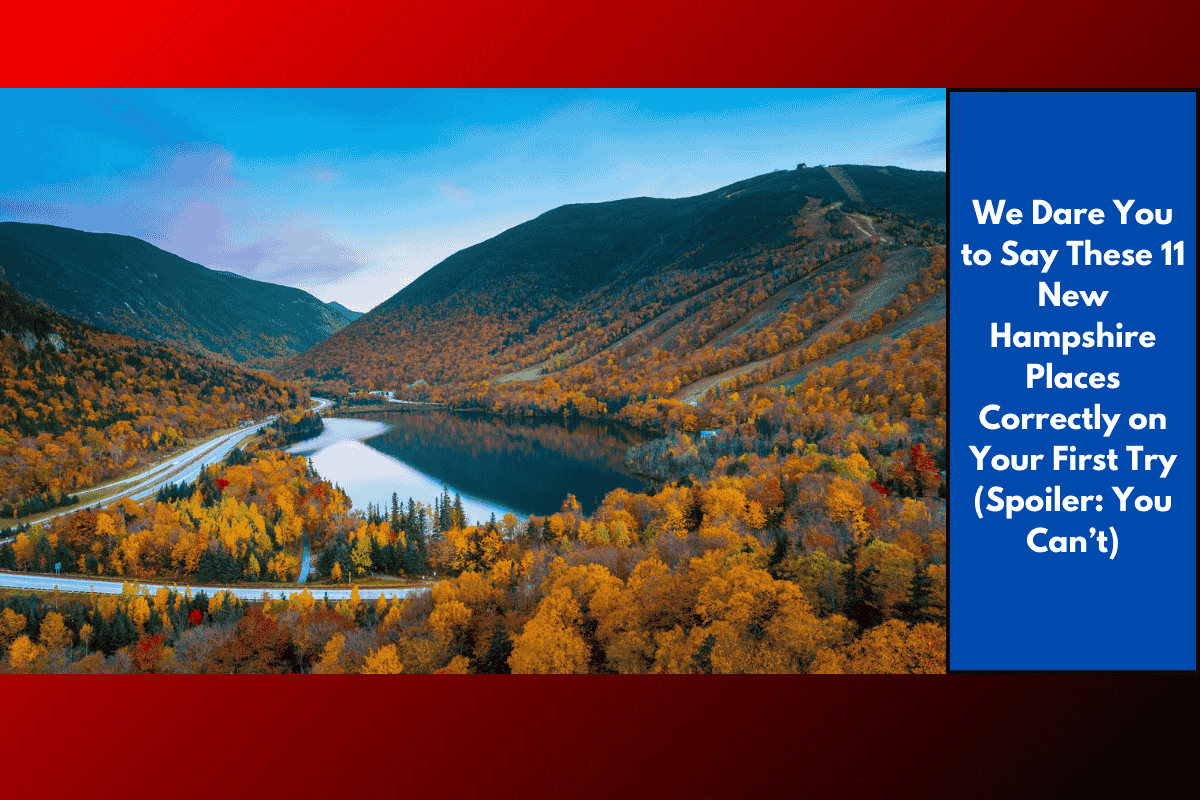 We Dare You to Say These 11 New Hampshire Places Correctly on Your First Try (Spoiler: You Can’t)