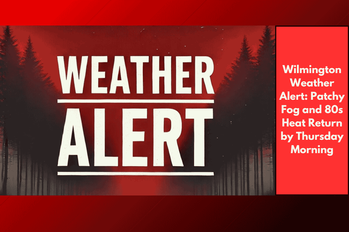 Wilmington Weather Alert: Patchy Fog and 80s Heat Return by Thursday Morning