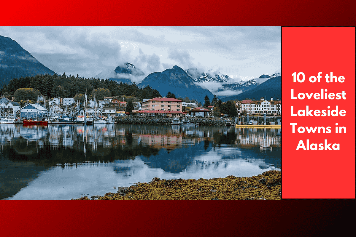 10 of the Loveliest Lakeside Towns in Alaska