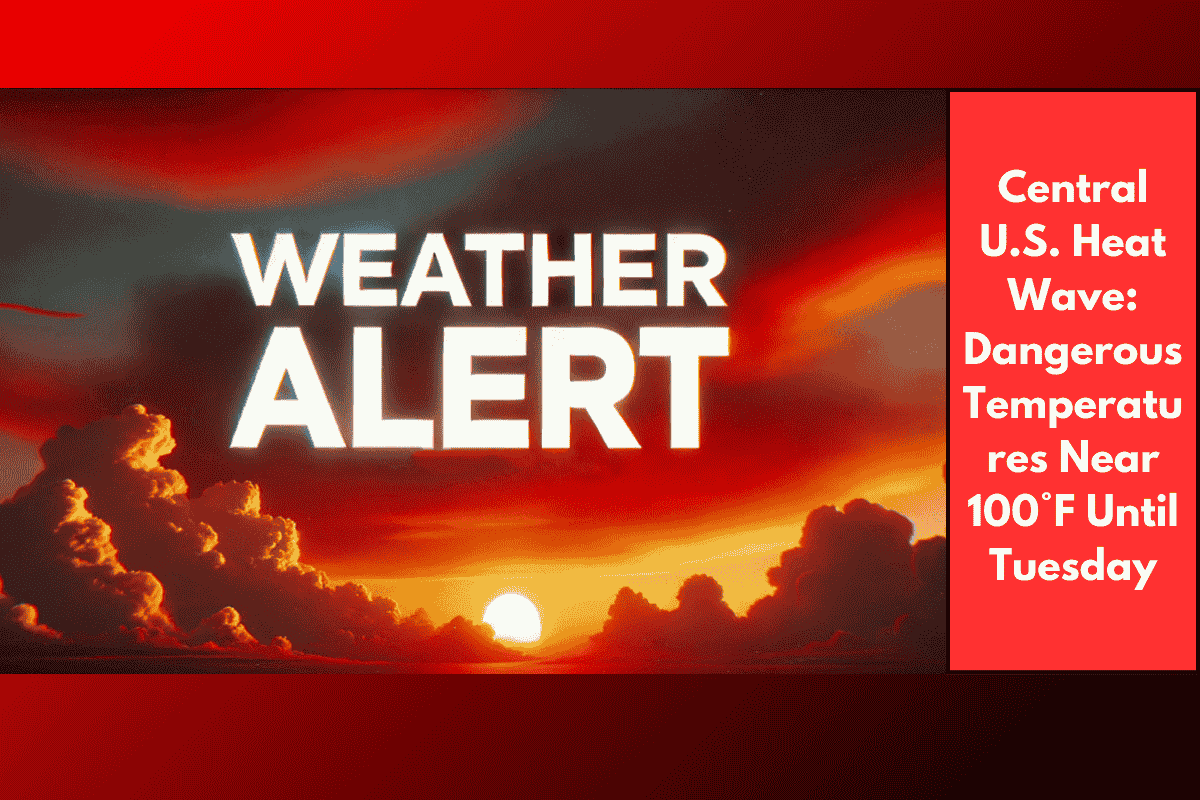 Central U.S. Heat Wave: Dangerous Temperatures Near 100°F Until Tuesday