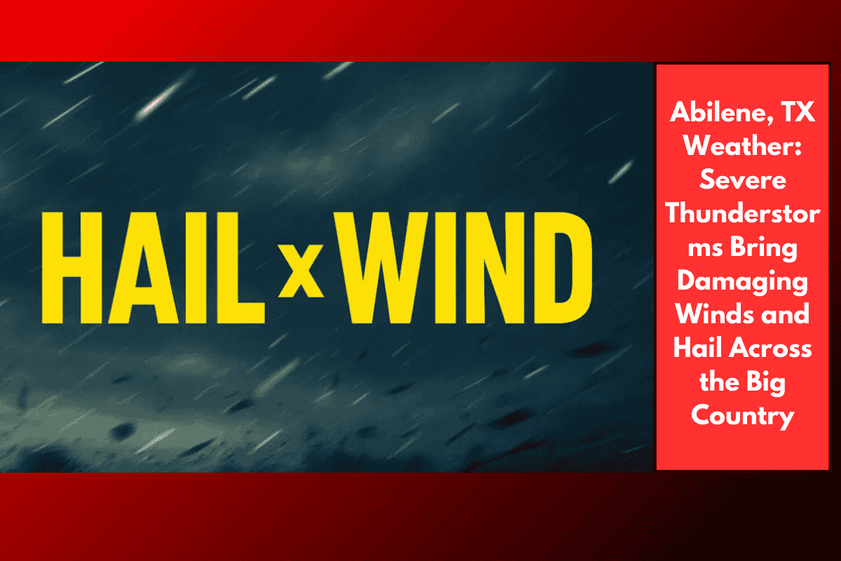 Abilene, TX Weather: Severe Thunderstorms Bring Damaging Winds and Hail Across the Big Country