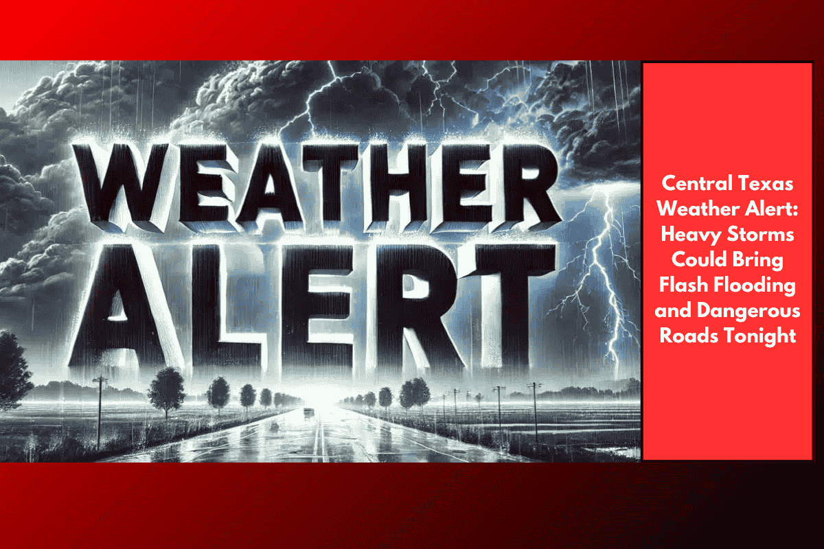 Central Texas Weather Alert: Heavy Storms Could Bring Flash Flooding and Dangerous Roads Tonight