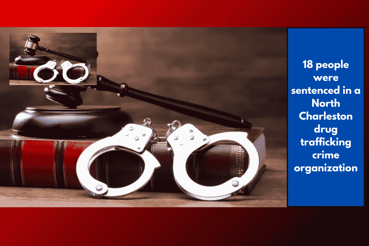 18 people were sentenced in a North Charleston drug trafficking crime organization