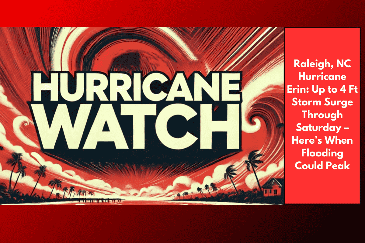 Raleigh, NC Hurricane Erin: Up to 4 Ft Storm Surge Through Saturday – Here’s When Flooding Could Peak