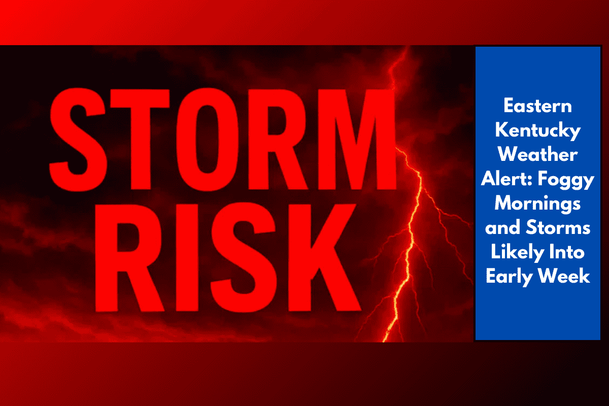 Eastern Kentucky Weather Alert: Foggy Mornings and Storms Likely Into Early Week